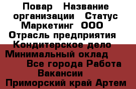 Повар › Название организации ­ Статус-Маркетинг, ООО › Отрасль предприятия ­ Кондитерское дело › Минимальный оклад ­ 30 000 - Все города Работа » Вакансии   . Приморский край,Артем г.